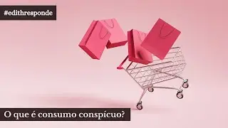 Edith Responde - O que &eacute; consumo consp&iacute;cuo?