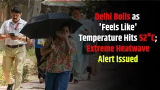 Delhi Boils as 'Feels Like' Temperature Hits 52&deg;C; Extreme Heatwave Alert Issued || Bharati News||