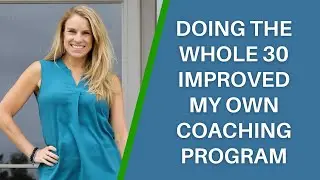 How Doing the Whole 30 Improved my Own Group Coaching Program & Personal Health