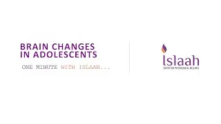 BRAIN CHANGES IN ADOLESCENTS - ONE MINUTE WITH ISLAAH