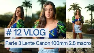 #12 VLOG - Parte 3 Lente Canon 100mm 2.8 Macro