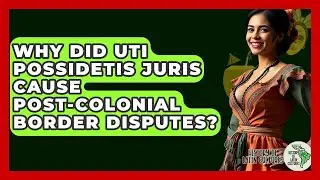 Why Did Uti Possidetis Juris Cause Post-colonial Border Disputes? - History Of Latin Cultures