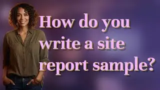 How do you write a site report sample?