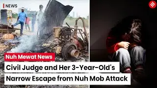 Nuh Violence Today: Judge and 3-Year-Old Daughter had to Hide After Nuh Mob Attack