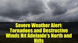 Alerta de clima severo: tornados y vientos destructivos azotan el norte y las colinas de Adelaida