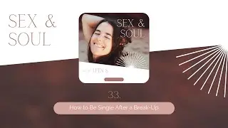 Sex & Soul | 33: How to Be Single After a Break-Up
