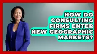 How Do Consulting Firms Enter New Geographic Markets? | Consulting Career Hub News