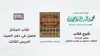شرح كتاب منتهى الإرادات | 224- شرح الشيخ محمد العجلان | كتاب الجنائز | فصل في دفن الميت | (3).