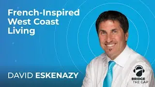 Bridge The Gap: French Inspired West Coast Living with Cogir Senior Living CEO David Eskenazy