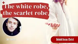 The white robe, the scarlet robe | Dr. Dragos | Behold Jesus Christ - Episode 265