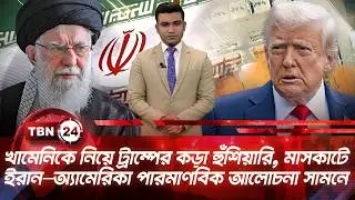 খামেনিকে নিয়ে ট্রাম্পের কড়া হুঁশিয়ারি, মাসকাটে ইরান–অ্যামেরিকা পারমাণবিক আলোচনা সামনে | TBN24 NEWS