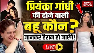 Priyanka Gandhi Daughter in Law LIVE : Raihan Vadra ने की सगाई? | Aviva Baig | Rahul Gandhi