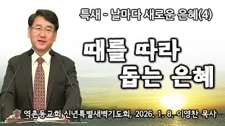 역촌동교회 신년특별새벽기도회(2026.1.8.) 때를  따라 돕는 은혜(이영찬목사)