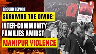 Surviving the Divide: Inter-Community Families Amidst Manipur Violence | Ground Report |  BOOM