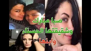 الفنانة صبا مبارك وابنها وزوجها السابق وشقيقتها ومعلومات وحقائق عنها