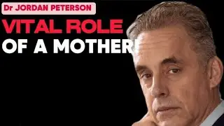 IMPORTANT ROLE OF A MOTHER!  Dr. Jordan Peterson
