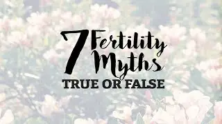7 Fertility Myths   True Or False
