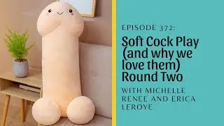 Soft Cock Play and Why We Love Them 2 with Michelle Renee, Erica Leroye and Shameless Sex Pod #372