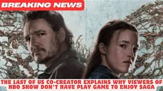 The Last Of Us Co-Creator Explains Why Viewers Of HBO Show Don't Have Play Game To Enjoy Saga ||