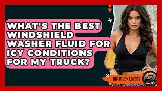 What's The Best Windshield Washer Fluid For Icy Conditions For My Truck? - Big Truck Lovers