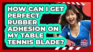 How Can I Get Perfect Rubber Adhesion On My Table Tennis Blade? - Ping Pong Prodigy