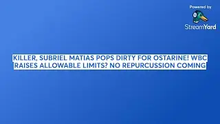SUBRIEL MATIAS POPS DIRTY FOR OSTARINE! WBC RAISES ALLOWABLE LIMITS? NO REPURCUSSION COMING