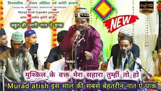 Murad atish qawwali | मुश्किल के वक्त मेरा सहारा तुम्हीं तो हो | Diwaan auliya kalpi sharif urs 2024