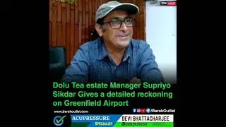Dolu Tea estate Manager Supriyo Sikdar Gives a detailed reckoning on Greenfield Airport