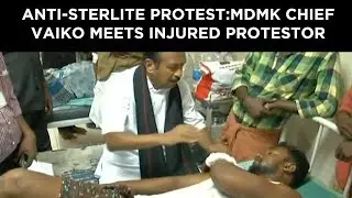 Anti Sterlite protest: MDMK chief Vaiko meets injured protestors