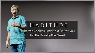 Habitude: Better Choices Lead to a Better You - Part Five: Becoming More Blessed