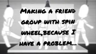 Making a friend group with spin wheel,because I’m just a “bit” obsessed with it