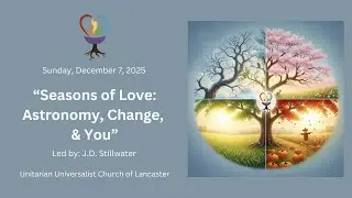 Sunday, December 7, 2025: &ldquo;Seasons of Love: Astronomy, Change, & You&rdquo; Led by ~ J.D. Stillwater