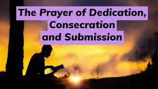 Prayer of Dedication, Consecration and Submission | Powerful Prayer