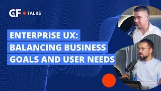 Enterprise UX: Balancing Business Goals and User Needs | C&F Talks: Episode 1