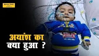 Ayansh Singh को बचाने की मुहिम धीमी पड़ी। आगे आइये || News Halt