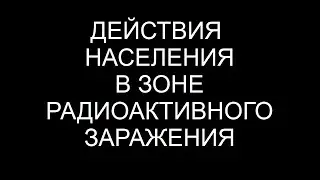 ДЕЙСТВИЯ НАСЕЛЕНИЯ В ЗОНЕ РАДИОАКТИВНОГО ЗАРАЖЕНИЯ