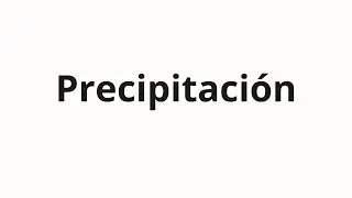 C&oacute;mo pronunciar Precipitaci&oacute;n