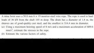 A mine hoist uses a 2 -in monitor-steel wire rope. The rope is used to haul loads of 4 tons from th