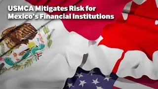 USMCA Mitigates Risk for Mexico&rsquo;s Financial Institutions