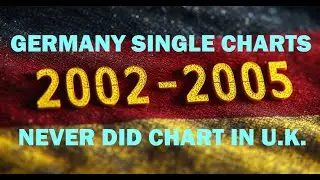 Germany Singles Charts : 2002 to 2005 (Never charted in UK)