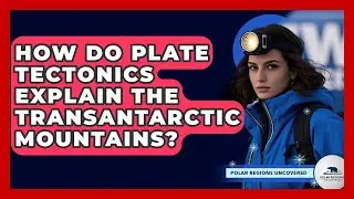 How Do Plate Tectonics Explain The Transantarctic Mountains? - Polar Regions Uncovered
