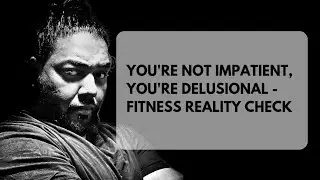 You're Not Impatient, You're Delusional - Fitness Reality Check