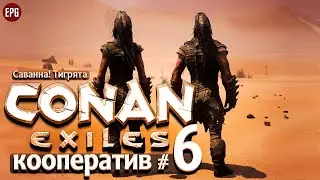 Conan Exiles 2021 - Кооператив #6 - Саванна! Тигрята (стрим)