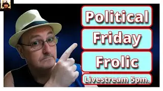 Let's Have Another FANTASTIC Political Friday Frolic Livestream.