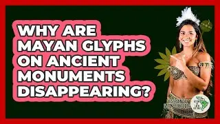 Why Are Mayan Glyphs On Ancient Monuments Disappearing? - History Of Latin Cultures