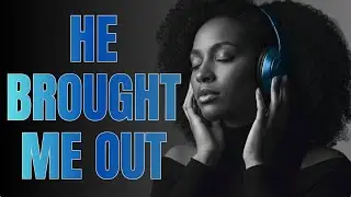 He Brought Me Out — Overcoming Every Obstacle