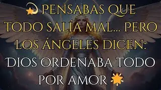 💫 Pensabas que todo salía mal… Pero los ángeles dicen: Dios ordenaba todo por amor 🌟