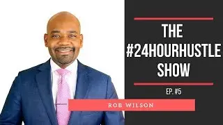 Ep. #5: Rob Wilson, Money, Distributing Content, Networking | #24HourHustle
