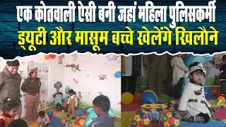 Sitapur - एक कोतवाली ऐसी बनी जहां महिला पुलिसकर्मी करेंगी ड्यूटी और मासूम बच्चे खेलेंगे खिलौने !
