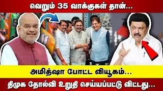 வெறும் 35 வாக்குகள் தான் | AMITHSHA போட்ட வியூகம் | DMK தோல்வி உறுதி செய்யப்பட்டு விட்டது